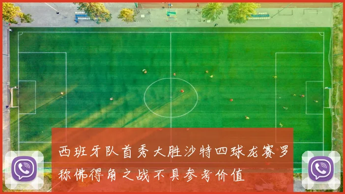西班牙队首秀大胜沙特四球龙赛罗称佛得角之战不具参考价值