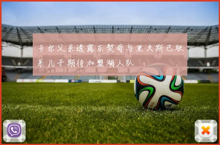 卡尔父亲透露东契奇与里夫斯已联系儿子期待加盟湖人队
