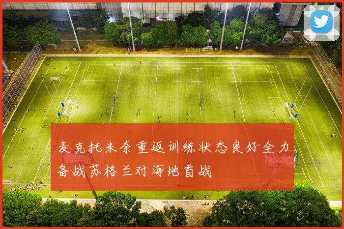 麦克托米奈重返训练状态良好全力备战苏格兰对海地首战