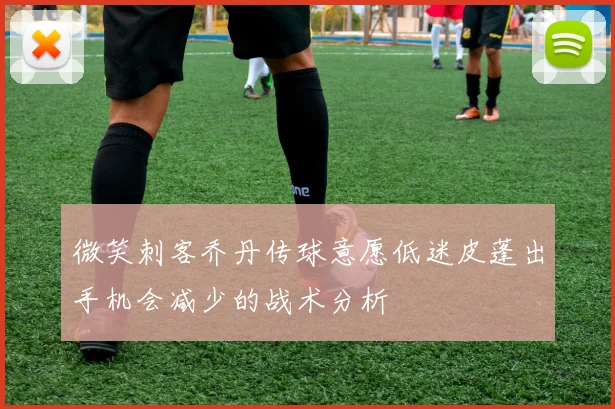 微笑刺客乔丹传球意愿低迷皮蓬出手机会减少的战术分析