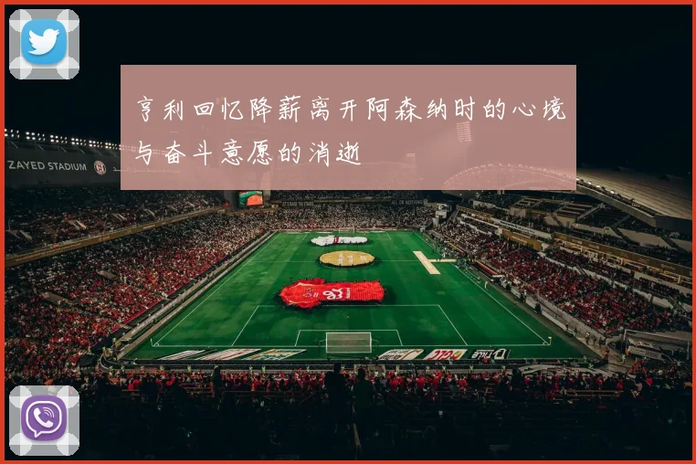 亨利回忆降薪离开阿森纳时的心境与奋斗意愿的消逝